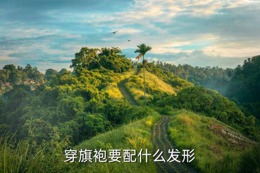时尚旗袍配什么头饰，穿旗袍要配什么发形