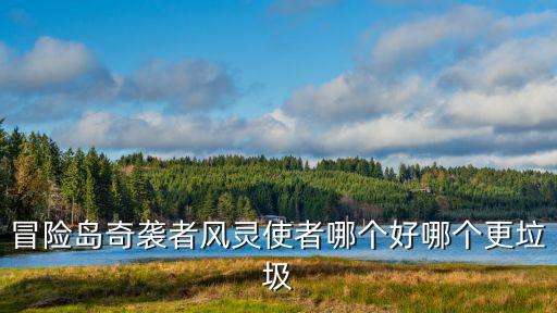 冒险岛奇袭者风灵使者哪个好哪个更垃圾
