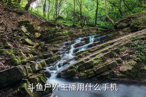 斗鱼户外主播用什么手机