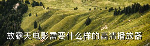 放露天电影需要什么样的高清播放器