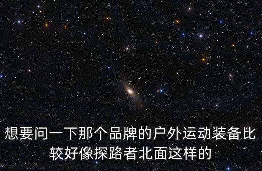 想要问一下那个品牌的户外运动装备比较好像探路者北面这样的