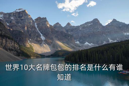 名牌包排行榜前十名香奈儿，谁知道世界十大名牌包的排名