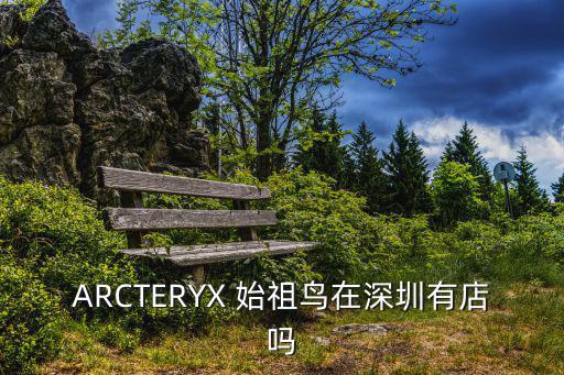 ARCTERYX 始祖鸟在深圳有店吗