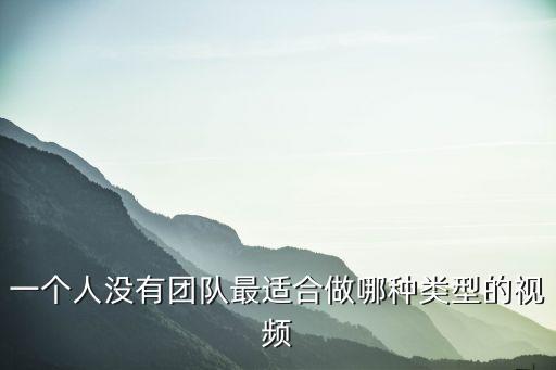一个人没有团队最适合做哪种类型的视频