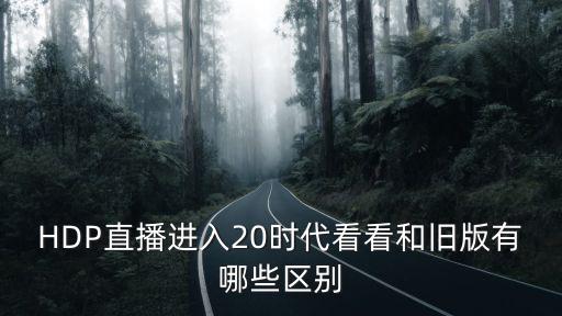 HDP直播进入20时代看看和旧版有哪些区别