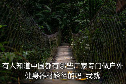 有人知道中国都有哪些厂家专门做户外健身器材路径的吗  我就