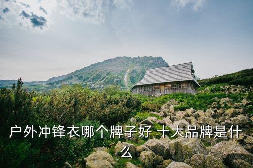 户外冲锋衣哪个牌子好 十大品牌是什么