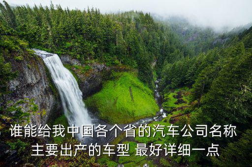 谁能给我中国各个省的汽车公司名称 主要出产的车型 最好详细一点