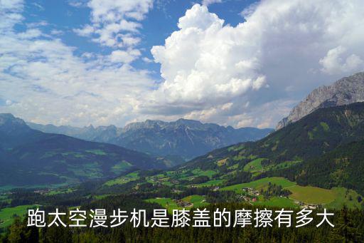 跑太空漫步机是膝盖的摩擦有多大