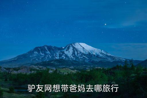 驴友网想带爸妈去哪旅行
