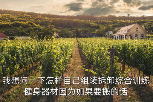 我想问一下怎样自己组装拆卸综合训练健身器材因为如果要搬的话