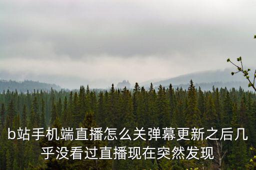 b站手机端直播怎么关弹幕更新之后几乎没看过直播现在突然发现