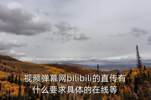 b站直播任务，视频弹幕网bilibili的直传有什么要求具体的在线等