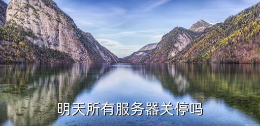 明天所有服务器关停吗