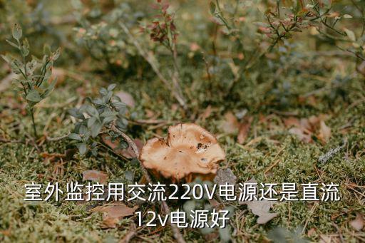 室外监控用交流220V电源还是直流12v电源好