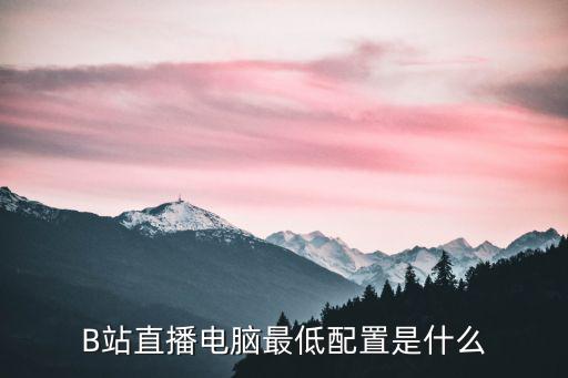 B站直播设备要求高吗，想问下在B站直播需要什么设备