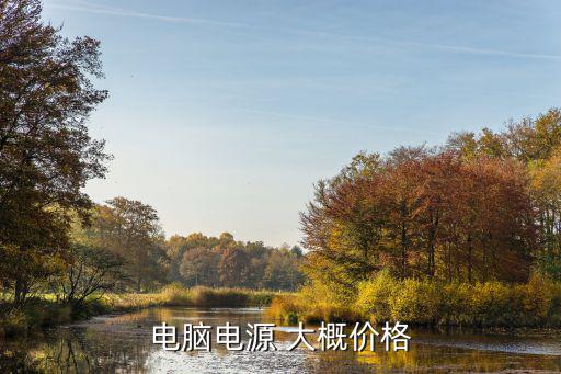户外电源价格差别大吗，电脑电源 大概价格