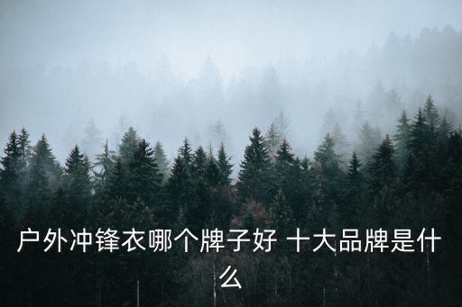 户外冲锋衣哪个牌子好 十大品牌是什么