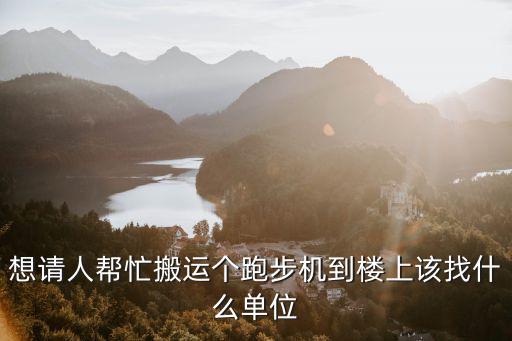 想请人帮忙搬运个跑步机到楼上该找什么单位