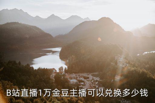 B站直播1万金豆主播可以兑换多少钱