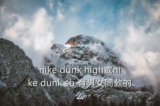 nike dunk high或nike dunk sb 有男女同款的么