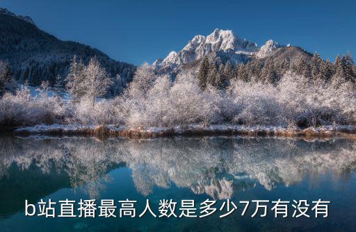 b站直播最高人数是多少7万有没有