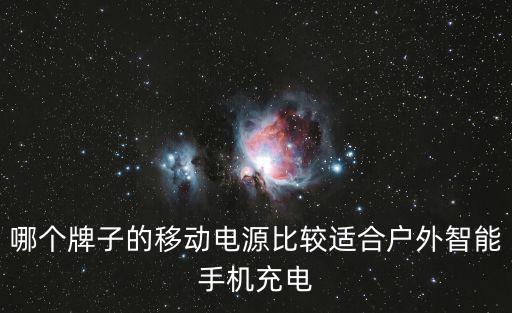 哪个牌子的移动电源比较适合户外智能手机充电