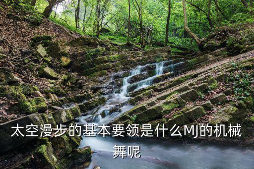 太空漫步的基本要领是什么MJ的机械舞呢