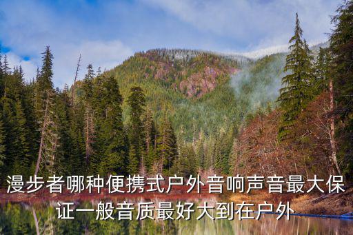 漫步者哪种便携式户外音响声音最大保证一般音质最好大到在户外