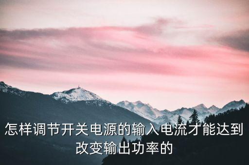 怎样调节开关电源的输入电流才能达到改变输出功率的