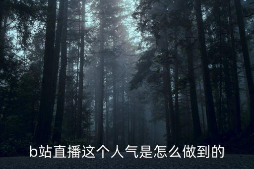 b站直播这个人气是怎么做到的