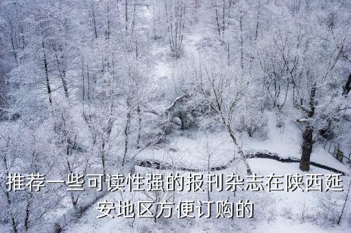 哔哩哔哩日报up排行榜，推荐一些可读性强的报刊杂志在陕西延安地区方便订购的