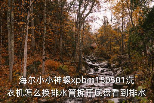 海尔小小神螺xpbm150501洗衣机怎么换排水管拆开底盘看到排水