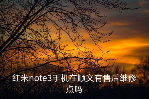 红米note3手机在顺义有售后维修点吗