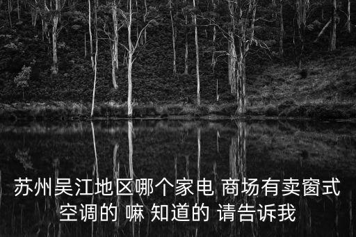 苏州吴江地区哪个家电 商场有卖窗式空调的 嘛 知道的 请告诉我