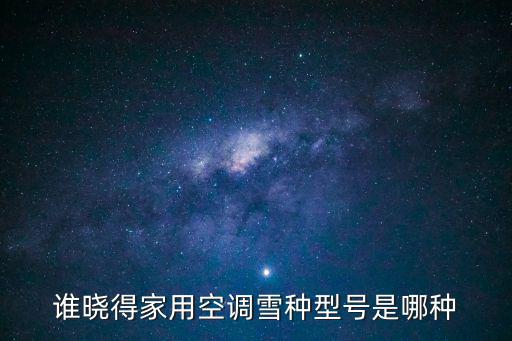 谁晓得家用空调雪种型号是哪种