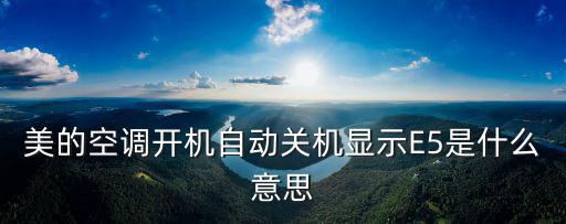 美的空调开机自动关机显示E5是什么意思