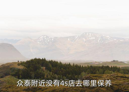 众泰附近没有4s店去哪里保养