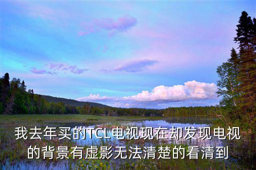 我去年买的TCL电视现在却发现电视的背景有虚影无法清楚的看清到