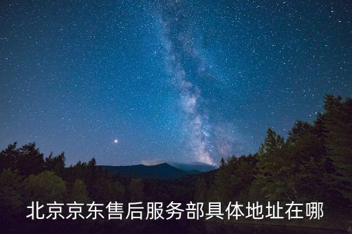 北京京东售后服务部具体地址在哪