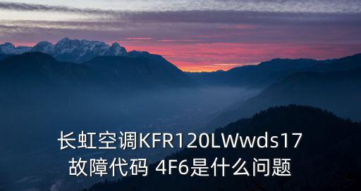 长虹空调KFR120LWwds17故障代码 4F6是什么问题