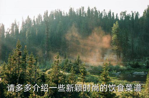 请多多介绍一些新颖时尚的饮食菜谱