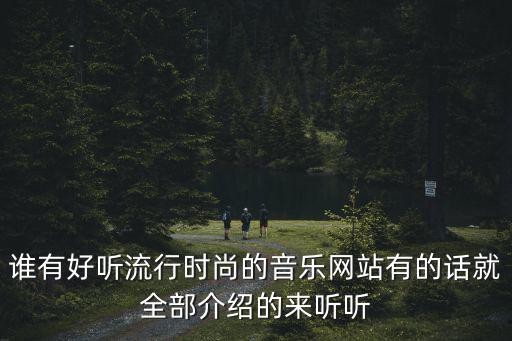 谁有好听流行时尚的音乐网站有的话就全部介绍的来听听