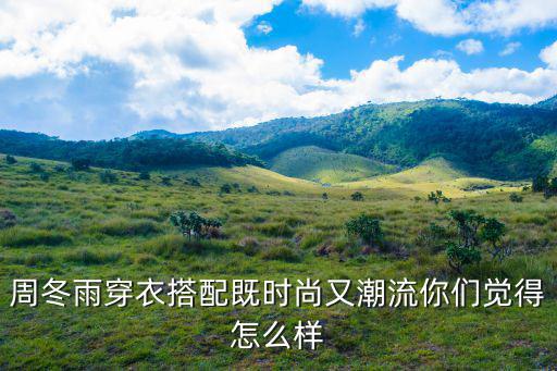 周冬雨穿衣搭配既时尚又潮流你们觉得怎么样
