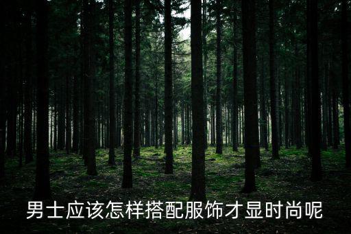 男士应该怎样搭配服饰才显时尚呢