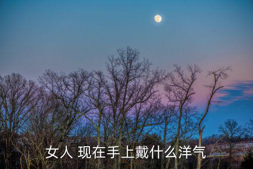 女人 现在手上戴什么洋气