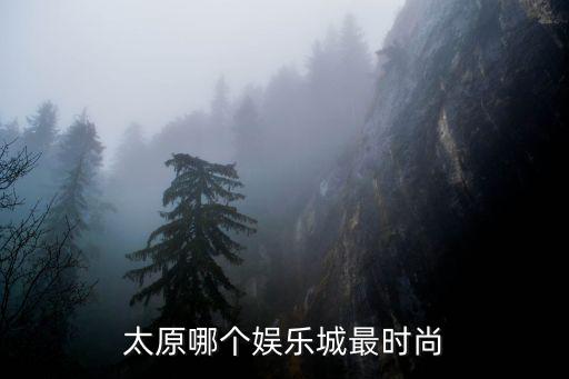 太原哪个娱乐城最时尚