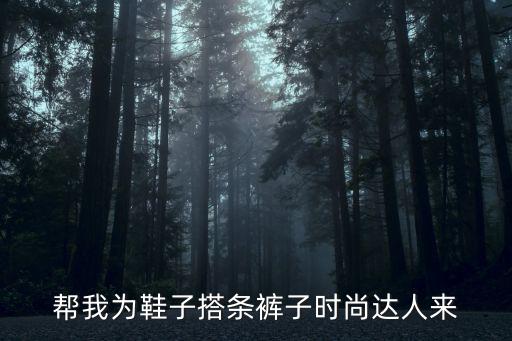 时尚款鞋配什么裤子，什么鞋搭配什么裤子最好看