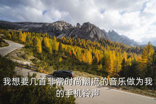 我想要几首非常时尚潮流的音乐做为我的手机铃声