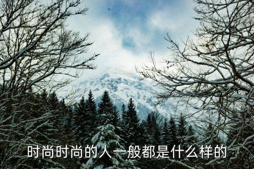 时尚的人都有什么表现，时尚的人从哪方面可以表现出来